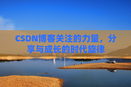 CSDN博客关注的力量,分享与成长的时代旋律 CSDN博客关注的力量,分享与成长的时代旋律